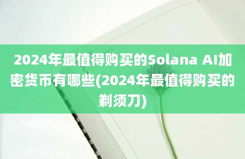 2024年最值得购买的Solana AI加密货币有哪些(2024年最值得购买的剃须刀)