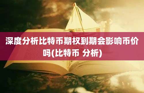 深度分析比特币期权到期会影响币价吗(比特币 分析)