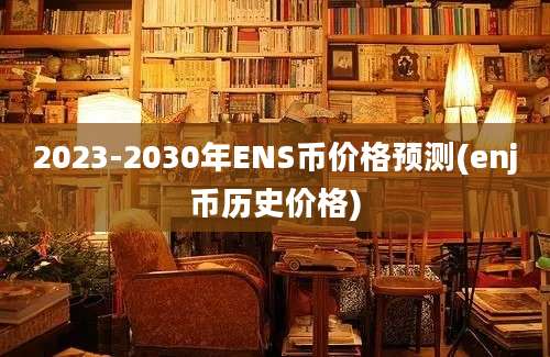 2023-2030年ENS币价格预测(enj币历史价格)