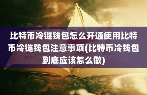 比特币冷链钱包怎么开通使用比特币冷链钱包注意事项(比特币冷钱包到底应该怎么做)