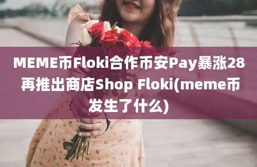 MEME币Floki合作币安Pay暴涨28 再推出商店Shop Floki(meme币发生了什么)