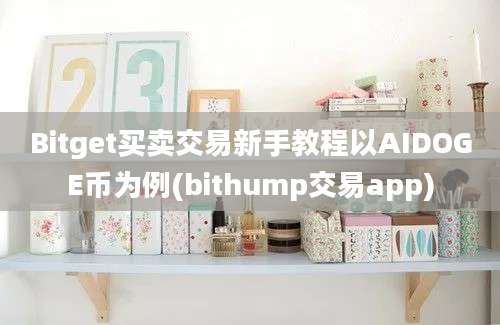 Bitget买卖交易新手教程以AIDOGE币为例(bithump交易app)