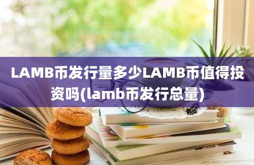 LAMB币发行量多少LAMB币值得投资吗(lamb币发行总量)