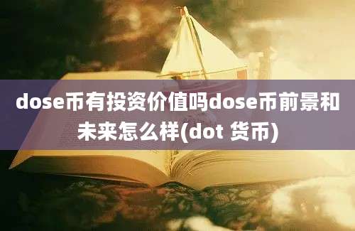 dose币有投资价值吗dose币前景和未来怎么样(dot 货币)