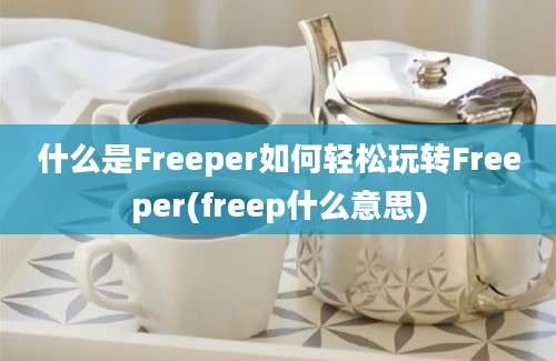 什么是Freeper如何轻松玩转Freeper(freep什么意思)