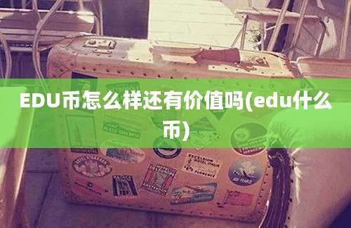 EDU币怎么样还有价值吗(edu什么币)