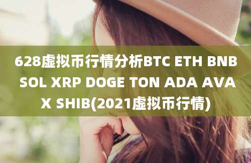 628虚拟币行情分析BTC ETH BNB SOL XRP DOGE TON ADA AVAX SHIB(2021虚拟币行情)