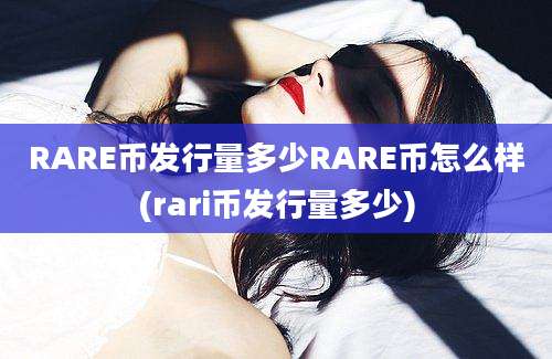 RARE币发行量多少RARE币怎么样(rari币发行量多少)