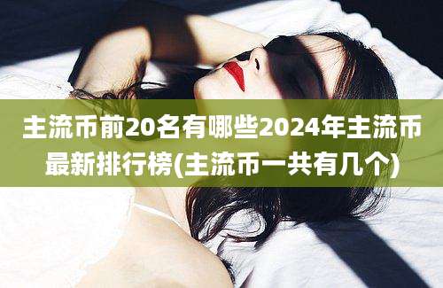 主流币前20名有哪些2024年主流币最新排行榜(主流币一共有几个)