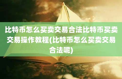 比特币怎么买卖交易合法比特币买卖交易操作教程(比特币怎么买卖交易合法呢)