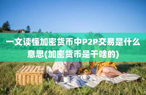 一文读懂加密货币中P2P交易是什么意思(加密货币是干啥的)