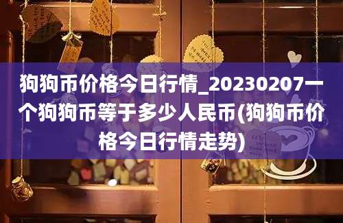 狗狗币价格今日行情_20230207一个狗狗币等于多少人民币(狗狗币价格今日行情走势)