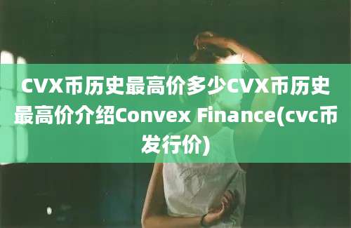 CVX币历史最高价多少CVX币历史最高价介绍Convex Finance(cvc币发行价)