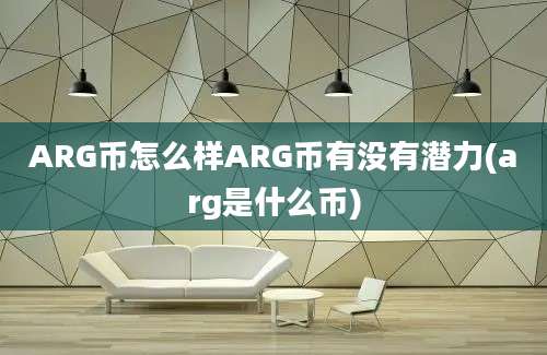 ARG币怎么样ARG币有没有潜力(arg是什么币)