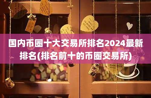 国内币圈十大交易所排名2024最新排名(排名前十的币圈交易所)