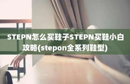 STEPN怎么买鞋子STEPN买鞋小白攻略(stepon全系列鞋型)