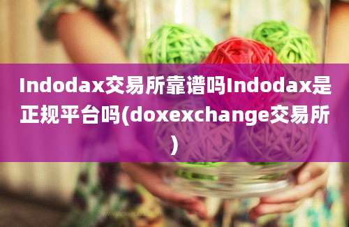 Indodax交易所靠谱吗Indodax是正规平台吗(doxexchange交易所)