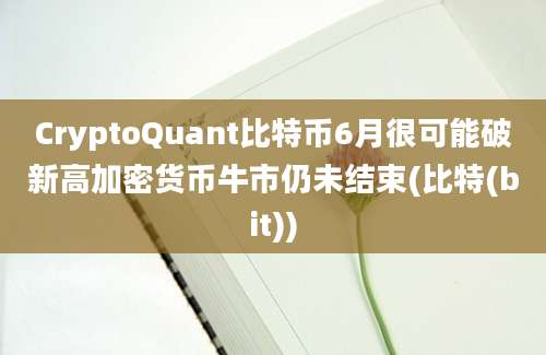 CryptoQuant比特币6月很可能破新高加密货币牛市仍未结束(比特(bit))