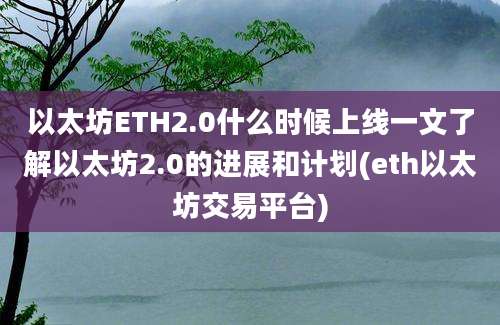 以太坊ETH2.0什么时候上线一文了解以太坊2.0的进展和计划(eth以太坊交易平台)