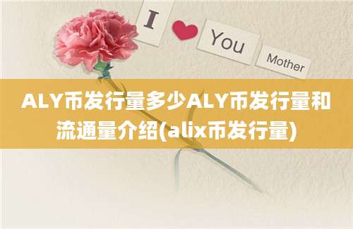 ALY币发行量多少ALY币发行量和流通量介绍(alix币发行量)