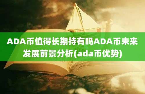 ADA币值得长期持有吗ADA币未来发展前景分析(ada币优势)