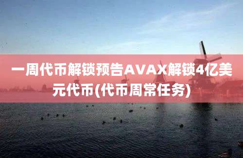 一周代币解锁预告AVAX解锁4亿美元代币(代币周常任务)