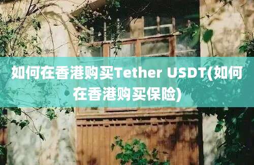 如何在香港购买Tether USDT(如何在香港购买保险)