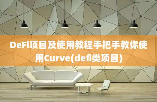 DeFi项目及使用教程手把手教你使用Curve(defi类项目)