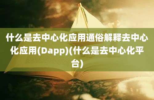 什么是去中心化应用通俗解释去中心化应用(Dapp)(什么是去中心化平台)