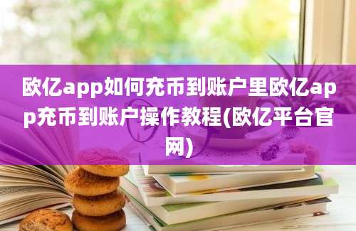 欧亿app如何充币到账户里欧亿app充币到账户操作教程(欧亿平台官网)