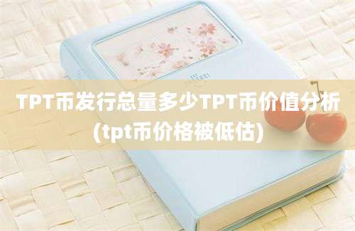 TPT币发行总量多少TPT币价值分析(tpt币价格被低估)