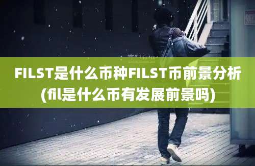 FILST是什么币种FILST币前景分析(fil是什么币有发展前景吗)