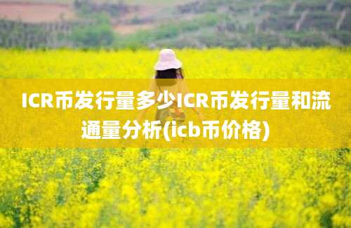 ICR币发行量多少ICR币发行量和流通量分析(icb币价格)