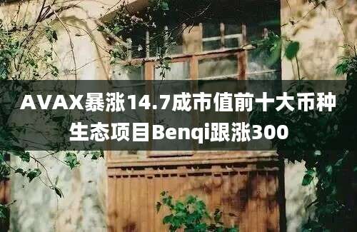 AVAX暴涨14.7成市值前十大币种生态项目Benqi跟涨300