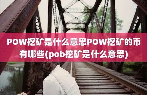 POW挖矿是什么意思POW挖矿的币有哪些(pob挖矿是什么意思)