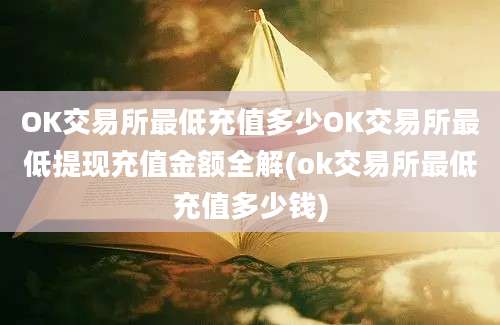 OK交易所最低充值多少OK交易所最低提现充值金额全解(ok交易所最低充值多少钱)