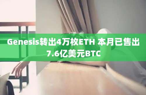 Genesis转出4万枚ETH 本月已售出7.6亿美元BTC