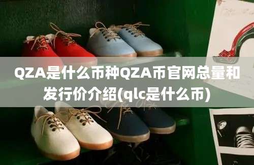 QZA是什么币种QZA币官网总量和发行价介绍(qlc是什么币)