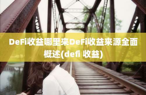 DeFi收益哪里来DeFi收益来源全面概述(defi 收益)