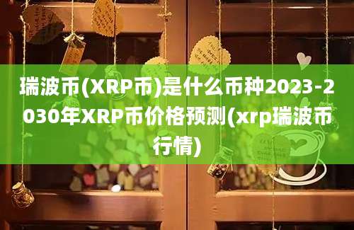 瑞波币(XRP币)是什么币种2023-2030年XRP币价格预测(xrp瑞波币行情)