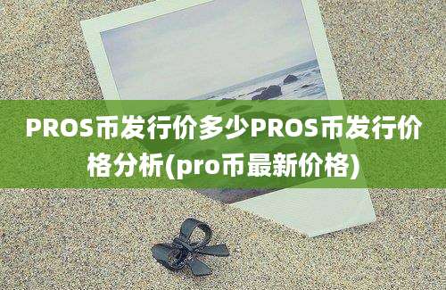 PROS币发行价多少PROS币发行价格分析(pro币最新价格)