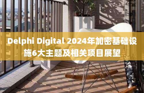 Delphi Digital 2024年加密基础设施6大主题及相关项目展望