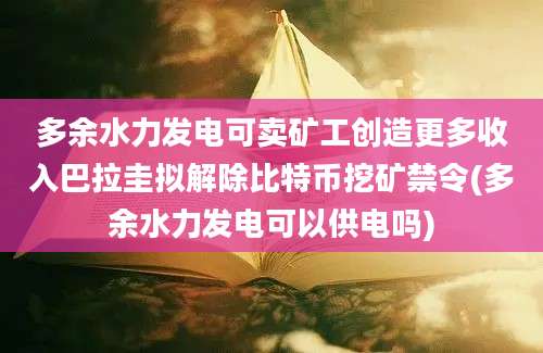 多余水力发电可卖矿工创造更多收入巴拉圭拟解除比特币挖矿禁令(多余水力发电可以供电吗)