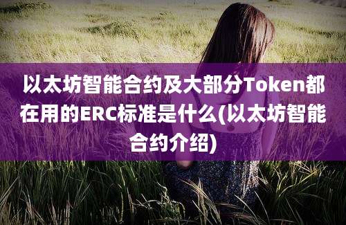 以太坊智能合约及大部分Token都在用的ERC标准是什么(以太坊智能合约介绍)