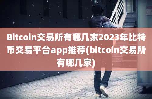 Bitcoin交易所有哪几家2023年比特币交易平台app推荐(bitcoin交易所有哪几家)