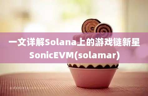 一文详解Solana上的游戏链新星SonicEVM(solamar)