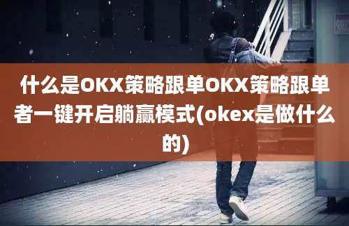 什么是OKX策略跟单OKX策略跟单者一键开启躺赢模式(okex是做什么的)