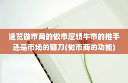 速览做市商的做市逻辑牛市的推手还是市场的镰刀(做市商的功能)