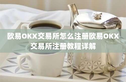 欧易OKX交易所怎么注册欧易OKX交易所注册教程详解