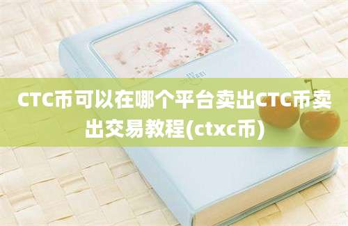 CTC币可以在哪个平台卖出CTC币卖出交易教程(ctxc币)